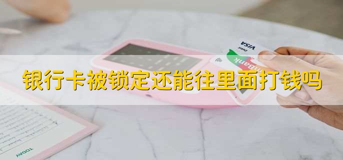 银行卡被锁定还能往里面打钱吗