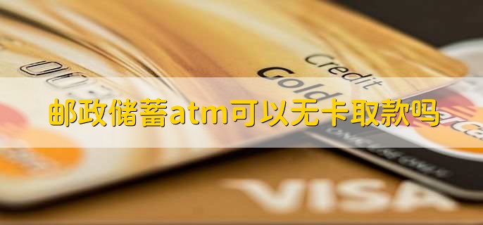 邮政储蓄atm可以无卡取款吗