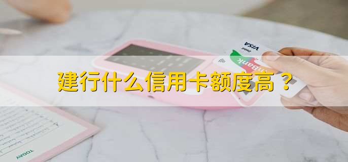 建行什么信用卡额度高?
