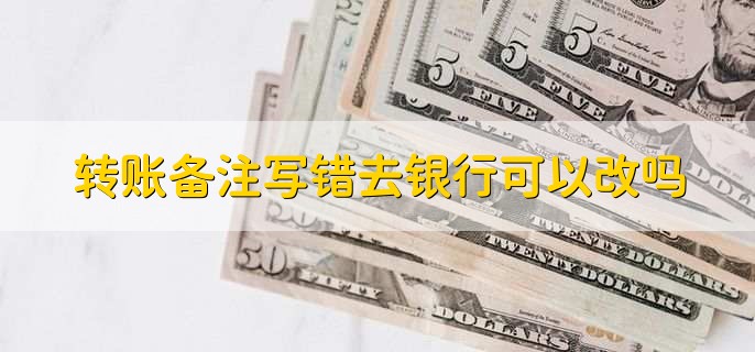 转账备注写错去银行可以改吗