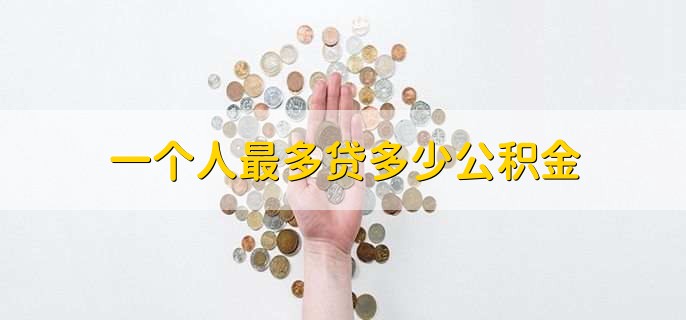 一个人最多贷多少公积金