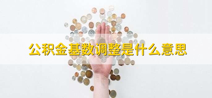 公积金基数调整是什么意思