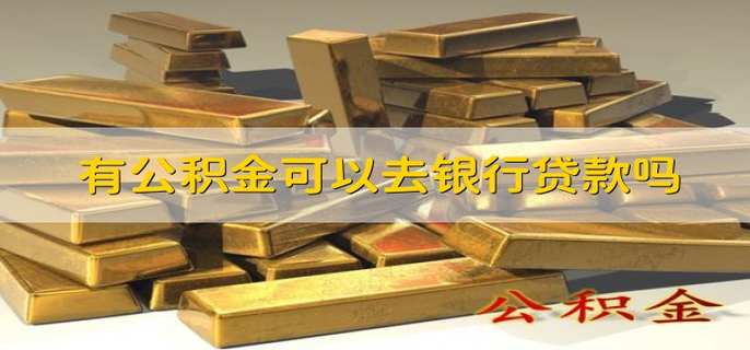 有公积金可以去银行贷款吗