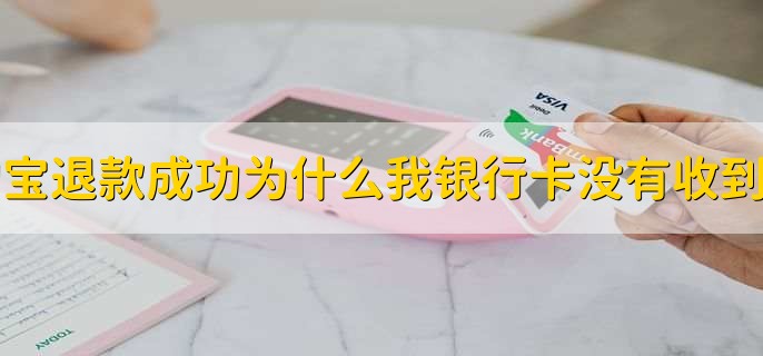 淘宝退款成功为什么我银行卡没有收到钱