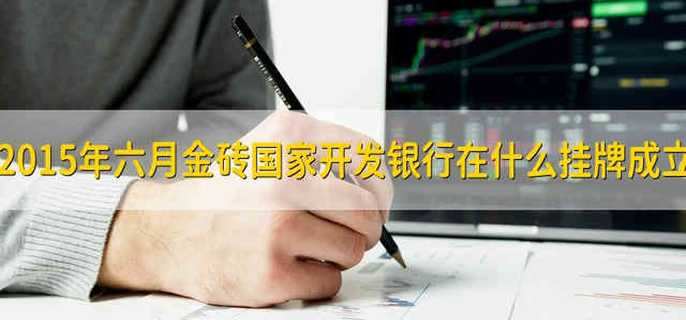 2015年六月金砖国家开发银行在什么挂牌成立