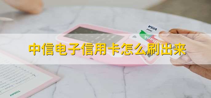 中信电子信用卡怎么刷出来？