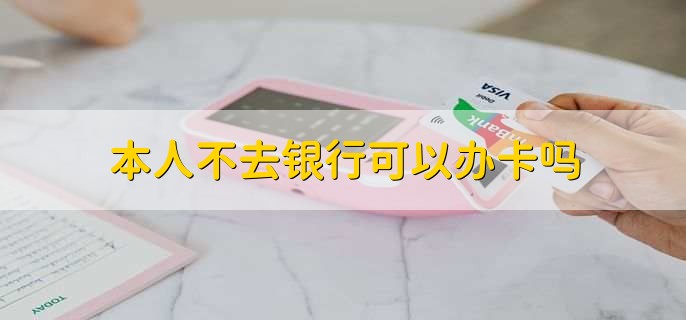 本人不去银行可以办卡吗
