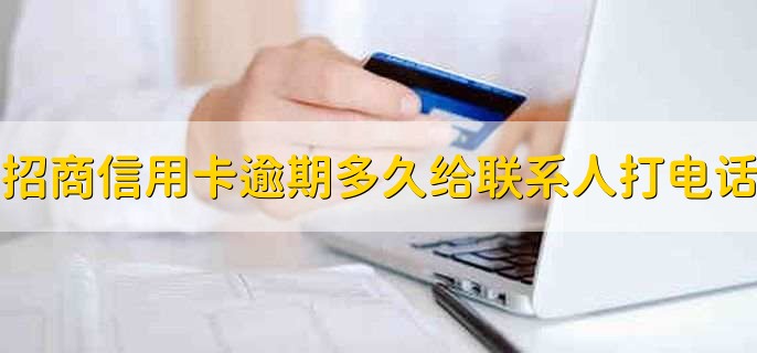 招商信用卡逾期多久会给紧急联系人打电话?