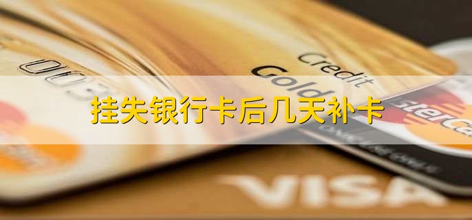 挂失银行卡后几天补卡