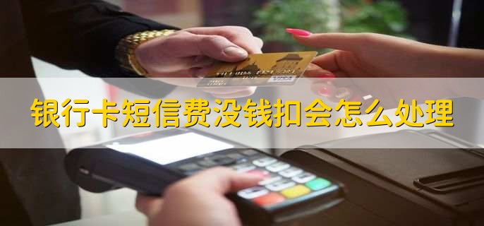 银行卡短信费没钱扣会怎么处理