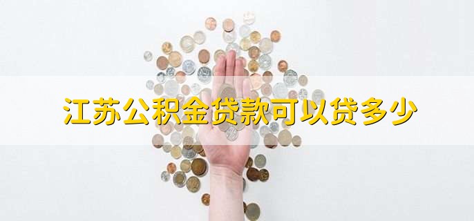 江苏公积金贷款可以贷多少