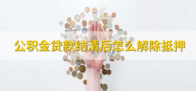 公积金贷款结清后怎么解除抵押