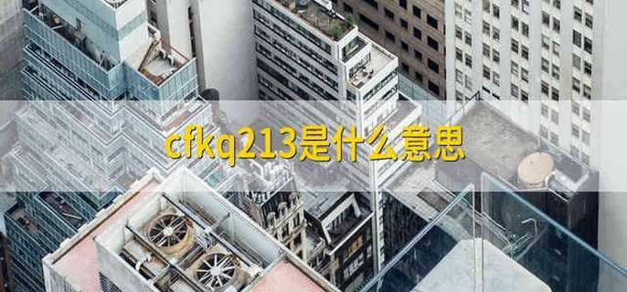 cfkq213是什么意思