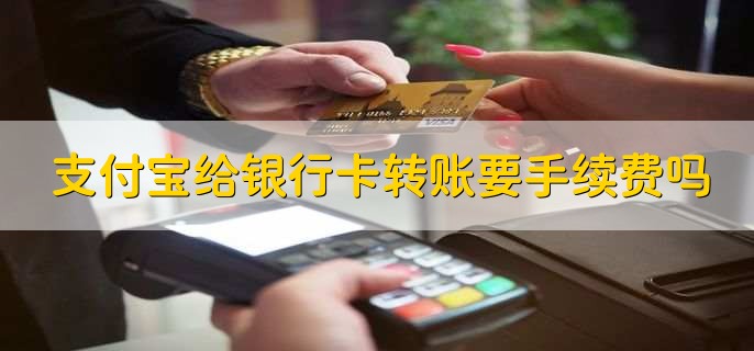 支付宝给银行卡转账要手续费吗
